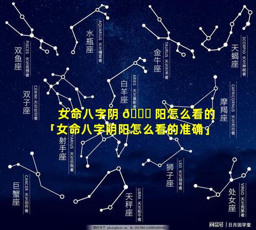 女命八字阴 🐟 阳怎么看的「女命八字阴阳怎么看的准确」